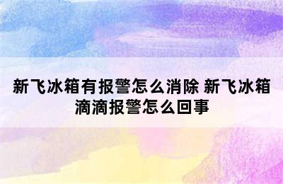 新飞冰箱有报警怎么消除 新飞冰箱滴滴报警怎么回事